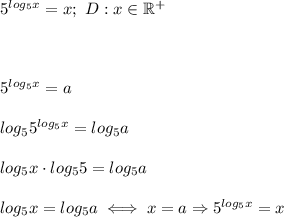 5^{log_5x}=x;\ D:x\in\mathbb{R^+}\\\\\\\\5^{log_5x}=a\\\\log_55^{log_5x}=log_5a\\\\log_5x\cdot log_55=log_5a\\\\log_5x=log_5a\iff x=a\Rightarrow5^{log_5x}=x