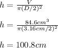 h=\frac{V}{\pi (D/2)^2} \\\\h=\frac{84.6cm^3}{\pi (3.16cm/2)^2} \\\\h=100.8cm