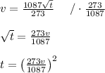 v=\frac{1087\sqrt{t}}{273}\ \ \ \ /\cdot\frac{273}{1087}\\\\\sqrt{t}=\frac{273v}{1087}\\\\t=\left(\frac{273v}{1087}\right)^2