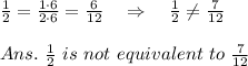 \frac{1}{2} = \frac{1\cdot6}{2\cdot 6} = \frac{6}{12}\ \ \ \Rightarrow\ \ \  \frac{1}{2} \neq  \frac{7}{12}\\\\Ans.\  \frac{1}{2}\ is\ not\ equivalent\  to\   \frac{7}{12}