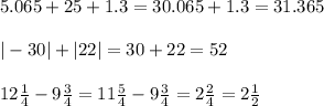 5.065+25+1.3=30.065+1.3=31.365\\\\|-30|+|22|=30+22=52\\\\12\frac{1}{4}-9\frac{3}{4}=11\frac{5}{4}-9\frac{3}{4}=2\frac{2}{4}=2\frac{1}{2}