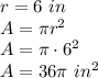 r=6\ in\\&#10;A=\pi r^2\\&#10;A=\pi \cdot6^2\\&#10;A=36\pi\ in^2
