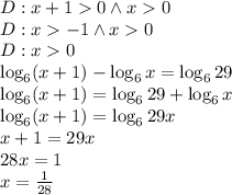 D:x+10 \wedge x0\\&#10;D:x-1 \wedge x0\\&#10;D:x0\\&#10;\log_6(x+1)-\log_6 x=\log_6 29\\&#10;\log_6(x+1)=\log_6 29+\log_6x\\&#10;\log_6(x+1)=\log_6 29x\\&#10;x+1=29x\\&#10;28x=1\\&#10;x=\frac{1}{28}