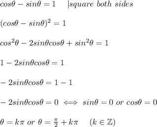 cos\theta-sin\theta=1\ \ \ \ |square\ both\ sides\\\\(cos\theta-sin\theta)^2=1\\\\cos^2\theta-2sin\theta cos\theta+sin^2\theta=1\\\\1-2sin\theta cos\theta=1\\\\-2sin\theta cos\theta=1-1\\\\-2sin\theta cos\theta=0\iff sin\theta=0\ or\ cos\theta=0\\\\\theta=k\pi\ or\ \theta=\frac{\pi}{2}+k\pi\ \ \ \ (k\in\mathbb{Z})