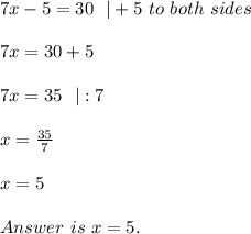 7x-5=30\ \ |+5\ to\ both\ sides\\\\7x=30+5\\\\7x=35\ \ |:7\\\\x=\frac{35}{7}\\\\x=5\\\\Answer\ is\ x=5.