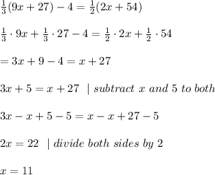 \frac{1}{3}(9x+27)-4= \frac{1}{2}(2x+54) \\\\\frac{1}{3} \cdot 9x+\frac{1}{3} \cdot 27 -4= \frac{1}{2} \cdot 2x+\frac{1}{2} \cdot54  \\\\=3x+9-4=x+27\\ \\3x+5=x+27\ \ |\ subtract\  x \ and \ 5\ to\ both\ \\\\3x-x+5-5=x-x+27-5\\\\2x=22 \ \ | \ divide \ both \ sides\  by\  2 \\\\x=11