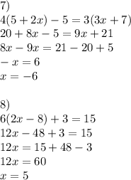 7)\\4(5+2x)-5=3(3x+7)\\20+8x-5=9x+21\\8x-9x=21-20+5\\-x=6\\x=-6\\\\8)\\6(2x-8)+3=15\\12x-48+3=15\\12x=15+48-3\\12x=60\\x=5
