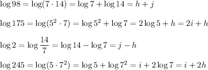 \log98=\log(7\cdot14)=\log 7+\log14=h+j\\\\&#10;\log175=\log(5^2\cdot7)=\log5^2+\log7=2\log5+h=2i+h\\\\&#10;\log2=\log\dfrac{14}{7}=\log14-\log7=j-h\\\\&#10;\log245=\log(5\cdot7^2)=\log5+\log7^2=i+2\log7=i+2h