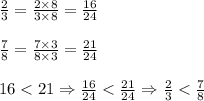 \frac{2}{3} = \frac{2 \times 8}{3 \times 8}=\frac{16}{24} \\ \\&#10;\frac{7}{8}=\frac{7 \times 3}{8 \times 3}=\frac{21}{24} \\ \\&#10;16