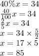 40\% x=34 \\&#10;\frac{40}{100}x=34 \\&#10;\frac{2}{5}x=34 \\&#10;x=34 \times \frac{5}{2} \\&#10;x=17 \times 5 \\&#10;x=85