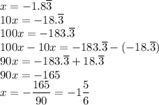 x=-1.8\overline{3}\\&#10;10x=-18.\overline{3}\\&#10;100x=-183.\overline{3}\\&#10;100x-10x=-183.\overline{3}-(-18.\overline{3})\\&#10;90x=-183.\overline{3}+18.\overline{3}\\&#10;90x=-165\\&#10;x=-\dfrac{165}{90}=-1\dfrac{5}{6}