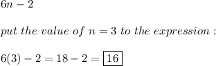 6n-2\\\\put\ the\ value\ of\ n=3\ to\ the\ expression:\\\\6(3)-2=18-2=\boxed{16}