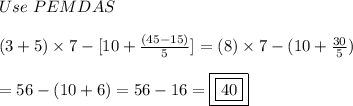 Use\ PEMDAS\\\\(3+5)\times7-[10+\frac{(45-15)}{5}]=(8)\times7-(10+\frac{30}{5})\\\\=56-(10+6)=56-16=\boxed{\boxed{40}}