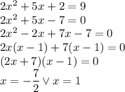 2x^2+5x+2=9\\&#10;2x^2+5x-7=0\\&#10;2x^2-2x+7x-7=0\\&#10;2x(x-1)+7(x-1)=0\\&#10;(2x+7)(x-1)=0\\&#10;x=-\dfrac{7}{2} \vee x=1