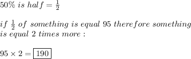 50\%\ is\ half=\frac{1}{2}\\\\if\ \frac{1}{2}\ of\ something\ is\ equal\ 95\ therefore\ something\\is\ equal\ 2\ times\ more:\\\\95\times2=\boxed{190}