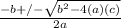 \frac{-b +/-  \sqrt{b^{2} - 4(a)(c) }}{2a}