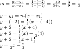 m = \frac{y_2 - y_1}{x_2 - x_1} = \frac{1 - (-2)}{5 - (-4)} = \frac{1 + 2}{5 + 4} = \frac{3}{9} = \frac{1}{3} \\\\y - y_1 = m(x - x_1) \\y - (-2) = \frac{1}{3}(x - (-4)) \\y + 2 = \frac{1}{3}(x + 4) \\y + 2 = \frac{1}{3}(x) + \frac{1}{3}(4) \\y + 2 = \frac{1}{3}x + 1\frac{1}{3} \\y = \frac{1}{3}x - \frac{2}{3}