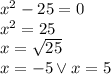 x^2-25=0\\&#10;x^2=25\\&#10;x=\sqrt{25}\\ x=-5 \vee x=5