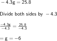 \sf - 4.3g = 25.8 \\  \\ Divide \ both \ sides \ by \ - 4.3 \\  \\  \frac{- 4.3g}{- 4.3} =  \frac{25.8}{-4.3}  \\  \\ \huge = g = - 6