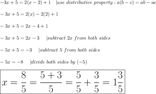 -3x+5=2(x-2)+1\ \ \ |use\ distributive\ property:a(b-c)=ab-ac\\\\-3x+5=2(x)-2(2)+1\\\\-3x+5=2x-4+1\\\\-3x+5=2x-3\ \ \ \ |subtract\ 2x\ from\ both\ sides\\\\-5x+5=-3\ \ \ \ |subtract\ 5\ from\ both\ sides\\\\-5x=-8\ \ \ \ |divide\ both\ sides\ by\ (-5)\\\\\huge\boxed{x=\frac{8}{5}=\frac{5+3}{5}=\frac{5}{5}+\frac{3}{5}=1\frac{3}{5}}