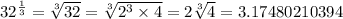 32^{\frac{1}{3}} =  \sqrt[3]{32} =\sqrt[3]{2^3\times 4}=2\sqrt[3]{4}= 3.17480210394