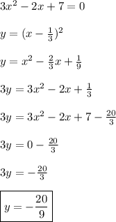 3x^{2} - 2x + 7 = 0 \\  \\ y = (x- \frac{1}{3})^{2}  \\  \\ y = x^{2} - \frac{2}{3}x +  \frac{1}{9}  \\  \\ 3y = 3x^{2} - 2x +  \frac{1}{3}     \\  \\ 3y = 3x^{2} - 2x + 7 -  \frac{20}{3}   \\  \\ 3y = 0 -  \frac{20}{3}  \\  \\ 3y = - \frac{20}{3}  \\  \\ \boxed{y =-\frac{20}{9}}