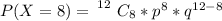 P(X =  8 ) =  \left 12 } \atop {}} \right. C_8 *  p^8 *  q^{12-8}