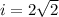 i= 2 \sqrt{2}