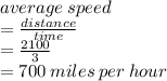 average \: speed  \\ =  \frac{distance}{time}  \\  =  \frac{2100}{3}  \\  = 700 \: miles \: per \: hour