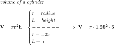\bf \textit{volume of a cylinder}\\\\&#10;V=\pi r^2  h\quad &#10;\begin{cases}&#10;r=radius\\&#10;h=height\\&#10;------\\&#10;r=1.25\\&#10;h=5&#10;\end{cases}\implies V=\pi \cdot 1.25^2\cdot 5