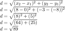 d=\sqrt{(x_2-x_1)^2+(y_2-y_1)^2}\\d=\sqrt{(8-0)^2+(-3-(-8))^2}\\d=\sqrt{(8)^2+(5)^2}\\d=\sqrt{(64)+(25)}\\d=\sqrt{89}\\