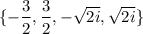 $\{-\frac{3}{2},\frac{3}{2}, -\sqrt{2i}, \sqrt{2i}  \}$