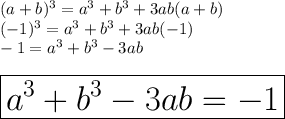 (a + b)^{3}  =  {a}^{3}  +  {b}^{3}  + 3ab(a + b) \\ ( - 1)^{3}  =  {a}^{3}  +  {b}^{3}  + 3ab( - 1) \\  - 1 =  {a}^{3}  +  {b}^{3}   -  3ab\\  \\  \huge \red{ \boxed{{a}^{3}  +  {b}^{3}   -  3ab =  - 1}}