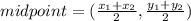 midpoint=(\frac{x_1+x_2}{2} ,\frac{y_1+y_2}{2} )