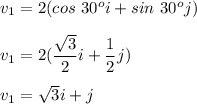 v_1=2(cos\ 30^oi+ sin\ 30^oj)\\\\v_1=2(\dfrac{\sqrt{3}}{2}i+\dfrac{1}{2}j)\\\\v_1=\sqrt{3}i+j