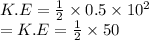 K.E =  \frac{ {1} }{2} \times 0.5 \times 10 ^{2}  \\  = K.E =  \frac{1}{2} \times50 \\