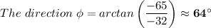 The \ direction \ \phi = arctan\left(\dfrac{-65}{-32} \right) \approx \mathbf{ 64^{\circ}}