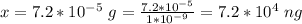 x =  7.2*10^{-5} \  g =  \frac{ 7.2*10^{-5}}{1 *10^{-9}} =  7.2 *10^{4} \  ng