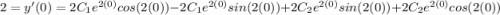 2 = y'(0) = 2C_{1}e^{2 (0)} cos(2 (0)) - 2C_{1}e^{2(0)}sin(2(0)) + 2C_{2} e^{2(0)}sin(2(0)) +2C_{2}e^{2(0)}cos(2(0))