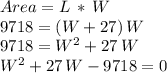 Area= L\,*\,W\\9718=(W+27)\,W\\9718=W^2+27\,W\\W^2+27\,W-9718=0