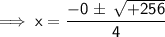 \sf \implies   x = \dfrac{ -  {0}^{}\pm \:  \sqrt{ + 256}  }{4}