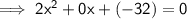 \sf \implies2 {x}^{2}  + 0x + ( - 32) = 0