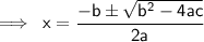 \sf \implies \: x =  \dfrac{ -b \pm \sqrt{b {}^{2} - 4ac } }{2a}