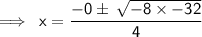 \sf \implies \: x =  \dfrac{  - 0 \pm \:  \sqrt{ - 8  \times  - 32} }{4}