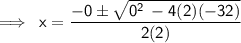 \sf \implies \: x =  \dfrac{ - 0 \pm \sqrt{0 {}^{2}  \:  - 4(2) ( - 32)} }{2(2)}