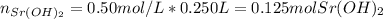 n_{Sr(OH)_2}=0.50mol/L*0.250L=0.125molSr(OH)_2