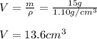 V=\frac{m}{\rho}=\frac{15g}{1.10g/cm^3} \\ \\V=13.6cm^3
