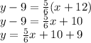 y - 9 =  \frac{5}{6} (x + 12) \\ y - 9 =  \frac{5}{6} x + 10 \\ y =  \frac{5}{6} x + 10 + 9