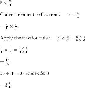 5 \times \frac{3}{4} \\\\\mathrm{Convert\:element\:to\:fraction}:\quad \:5=\frac{5}{1}\\\\=\frac{5}{1}\times \frac{3}{4}\\\\\mathrm{Apply\:the\:fraction\:rule}:\quad \frac{a}{b}\times \frac{c}{d}=\frac{a\:\times \:c}{b\:\times \:d}\\\\\frac{5}{1}\times \frac{3}{4}=\frac{5\times \:3}{1\times \:4}\\\\=\frac{15}{4}\\\\15\div 4=3 \: remainder 3 \\\\= 3\frac{3}{4}