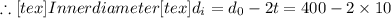 \therefore[tex] Inner diam eter [tex]d_{i}=d_{0}-2 t=400-2 \times 10